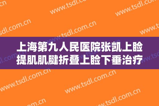 上海第九人民医院张凯上睑提肌肌腱折叠上睑下垂治疗多少钱?怎么样?