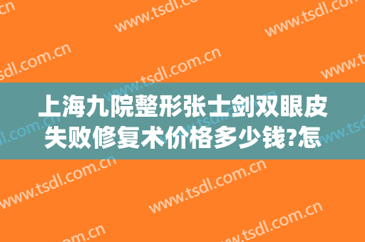 上海九院整形张士剑双眼皮失败修复术价格多少钱?怎么样?(上海九院整形手术价格)