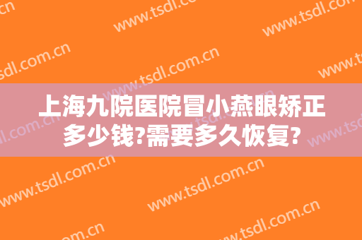 上海九院医院冒小燕眼矫正多少钱?需要多久恢复?