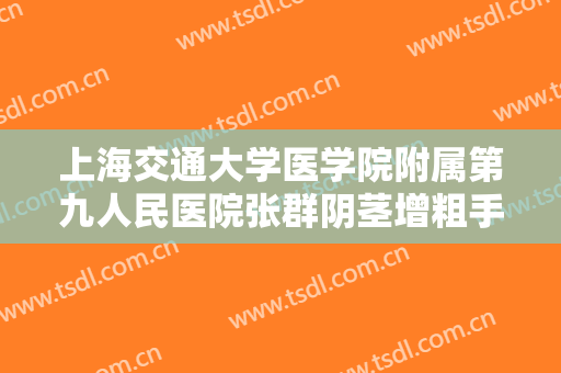上海交通大学医学院附属第九人民医院张群阴茎增粗手术要多少钱?贵不贵?