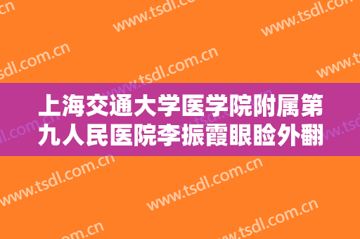 上海交通大学医学院附属第九人民医院李振霞眼睑外翻矫正术一般多少钱?好不好?
