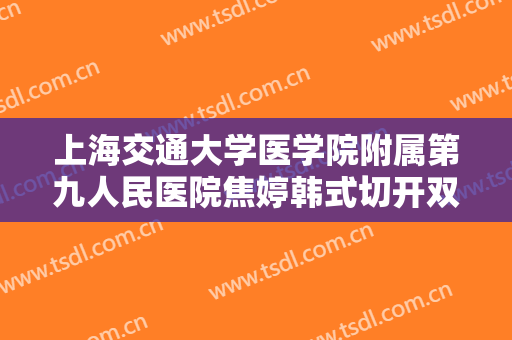 上海交通大学医学院附属第九人民医院焦婷韩式切开双眼皮大楷需要多少钱?需要多久恢复?