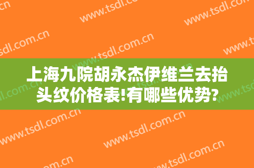 上海九院胡永杰伊维兰去抬头纹价格表!有哪些优势?