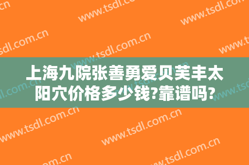 上海九院张善勇爱贝芙丰太阳穴价格多少钱?靠谱吗?