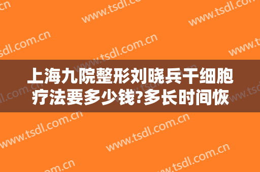 上海九院整形刘晓兵干细胞疗法要多少钱?多长时间恢复?