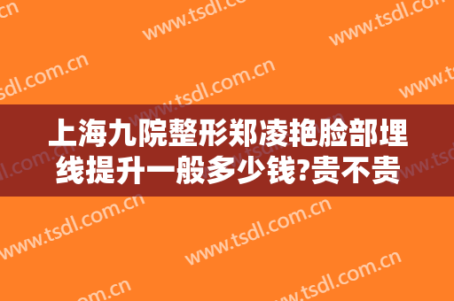 上海九院整形郑凌艳脸部埋线提升一般多少钱?贵不贵?