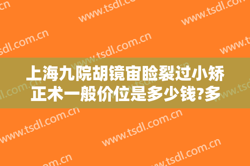 上海九院胡镜宙睑裂过小矫正术一般价位是多少钱?多长时间恢复?