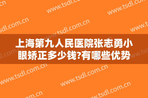 上海第九人民医院张志勇小眼矫正多少钱?有哪些优势?