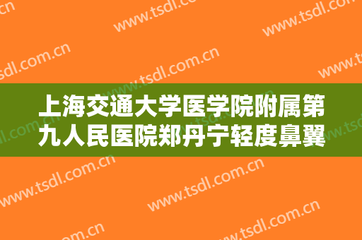 上海交通大学医学院附属第九人民医院郑丹宁轻度鼻翼缺损修复术一般多少费用?靠谱吗?