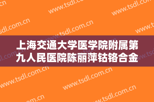 上海交通大学医学院附属第九人民医院陈丽萍钴铬合金烤瓷牙价钱?需要多久恢复?