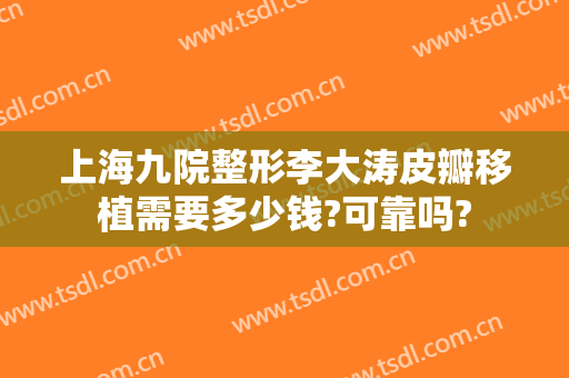 上海九院整形李大涛皮瓣移植需要多少钱?可靠吗?