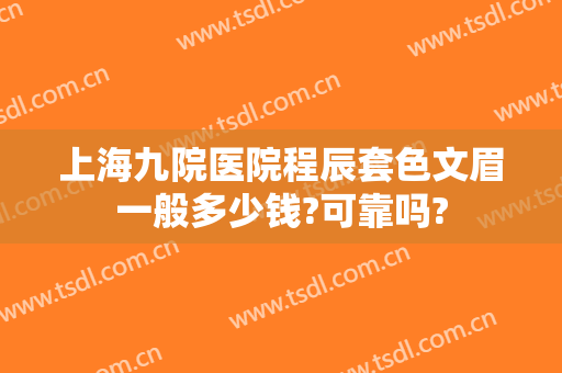 上海九院医院程辰套色文眉一般多少钱?可靠吗?