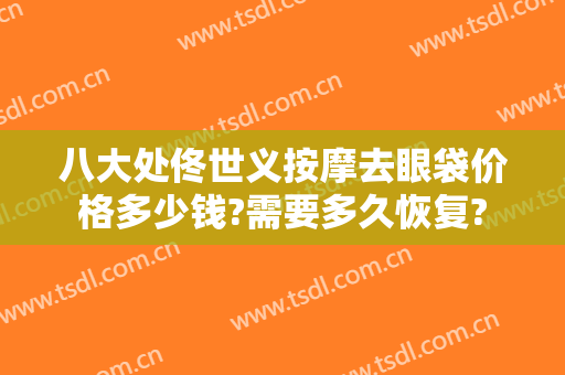 八大处佟世义按摩去眼袋价格多少钱?需要多久恢复?