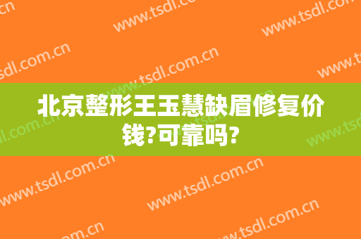 北京整形王玉慧缺眉修复价钱?可靠吗?