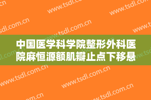 中国医学科学院整形外科医院麻恒源额肌瓣止点下移悬吊术需要多少费用?怎么样?