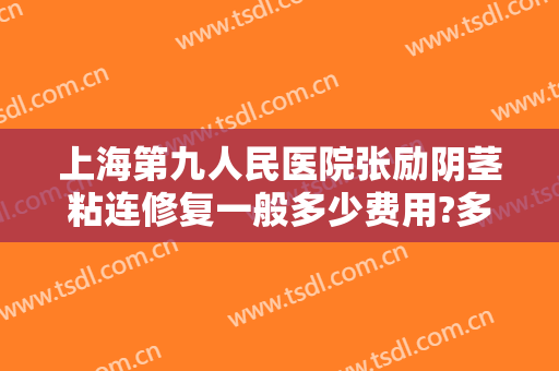上海第九人民医院张励阴茎粘连修复一般多少费用?多长时间恢复?