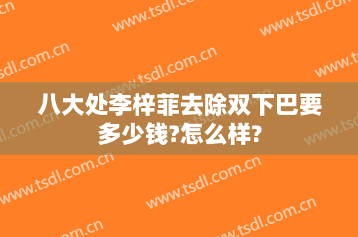 八大处李梓菲去除双下巴要多少钱?怎么样?