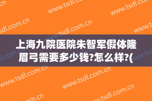 上海九院医院朱智军假体隆眉弓需要多少钱?怎么样?(上海假体眉弓做得好的医生)
