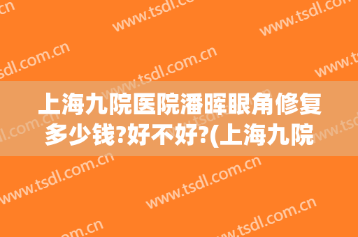 上海九院医院潘晖眼角修复多少钱?好不好?(上海九院眼部修复专家)