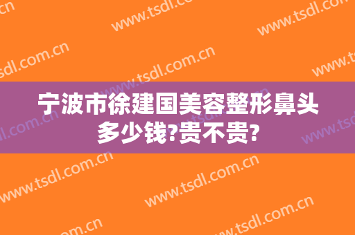 宁波市徐建国美容整形鼻头多少钱?贵不贵?