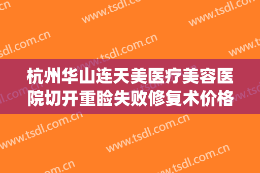杭州华山连天美医疗美容医院切开重睑失败修复术价格表!贵不贵?(杭州华山连天美口腔矫正中心)