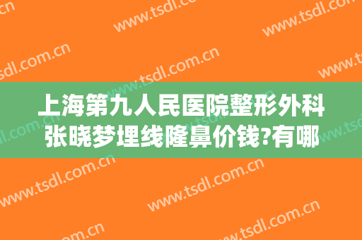 上海第九人民医院整形外科张晓梦埋线隆鼻价钱?有哪些优势?(上海九院双眼皮埋线费用)