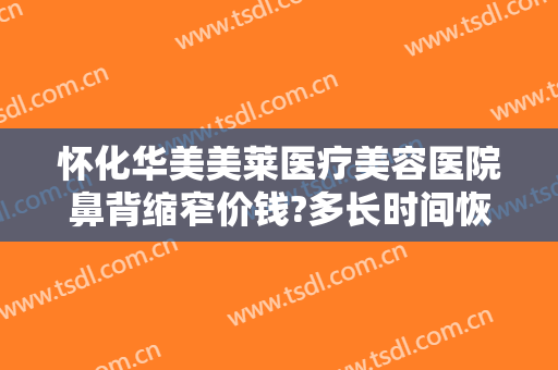 怀化华美美莱医疗美容医院鼻背缩窄价钱?多长时间恢复?
