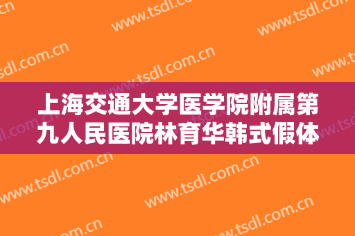上海交通大学医学院附属第九人民医院林育华韩式假体丰胸价格多少钱?可靠吗?