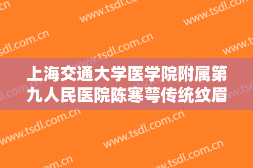 上海交通大学医学院附属第九人民医院陈寒萼传统纹眉一般价位是多少费用?需要多久恢复?