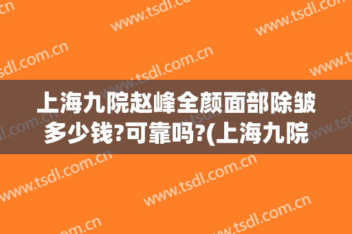 上海九院赵峰全颜面部除皱多少钱?可靠吗?(上海九院面部脂肪填充)