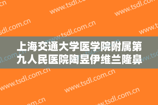 上海交通大学医学院附属第九人民医院陶昱伊维兰隆鼻大楷需要多少费用?好不好?