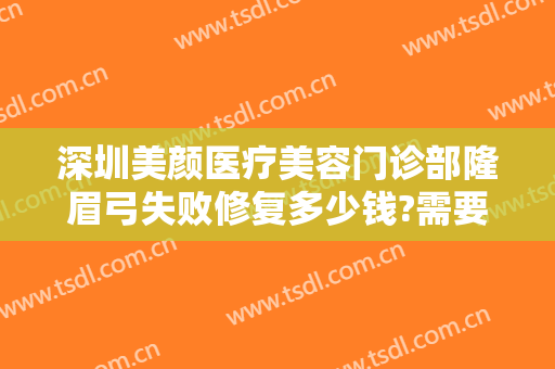 深圳美颜医疗美容门诊部隆眉弓失败修复多少钱?需要多久恢复?
