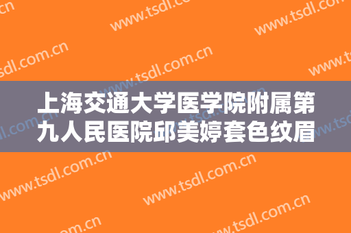 上海交通大学医学院附属第九人民医院邱美婷套色纹眉术一般多少钱?效果怎么样?