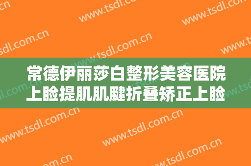 常德伊丽莎白整形美容医院上睑提肌肌腱折叠矫正上睑下垂需要多少费用?需要多久恢复?