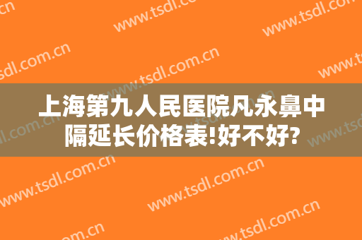 上海第九人民医院凡永鼻中隔延长价格表!好不好?