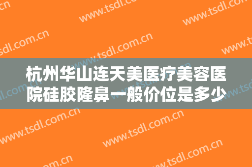 杭州华山连天美医疗美容医院硅胶隆鼻一般价位是多少钱?需要多久恢复?