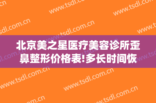 北京美之星医疗美容诊所歪鼻整形价格表!多长时间恢复?(美之星整形医院)