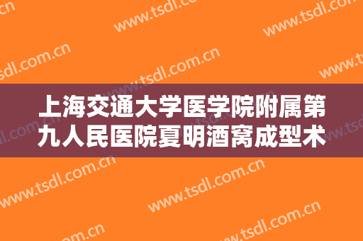 上海交通大学医学院附属第九人民医院夏明酒窝成型术什么价格?有哪些优势?