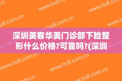 深圳美客华美门诊部下睑整形什么价格?可靠吗?(深圳美莱整形美容医院医生)