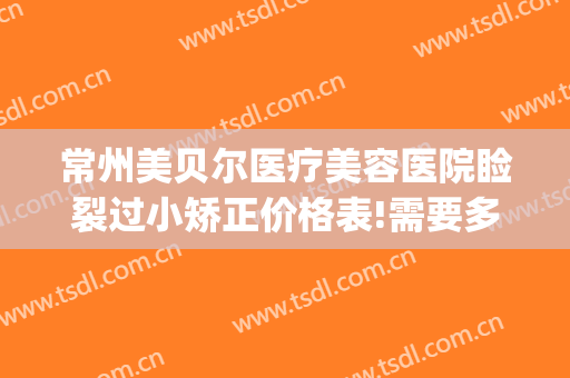 常州美贝尔医疗美容医院睑裂过小矫正价格表!需要多久恢复?(常州美贝尔整形地址)