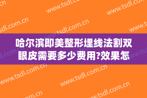 哈尔滨即美整形埋线法割双眼皮需要多少费用?效果怎么样?(韩式埋线双眼皮价格)
