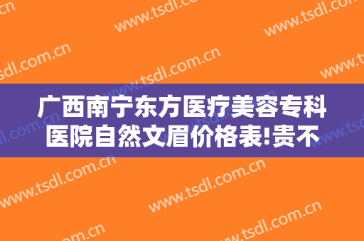 广西南宁东方医疗美容专科医院自然文眉价格表!贵不贵?
