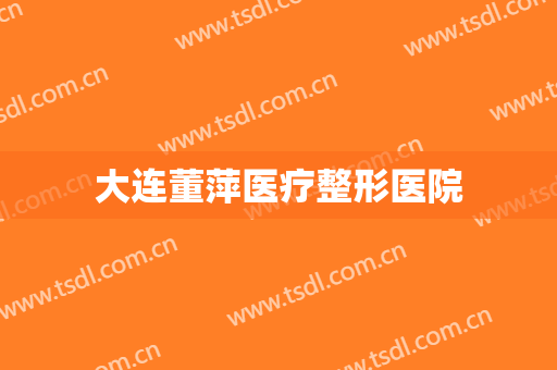 大连董萍医疗整形医院