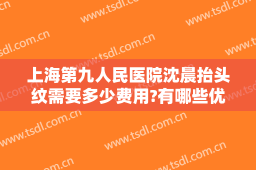 上海第九人民医院沈晨抬头纹需要多少费用?有哪些优势?