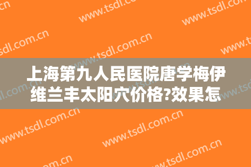 上海第九人民医院唐学梅伊维兰丰太阳穴价格?效果怎么样?