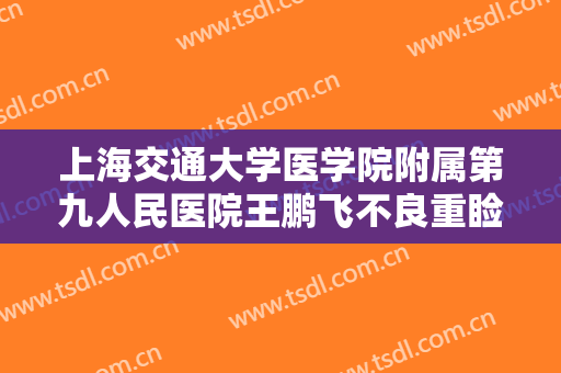 上海交通大学医学院附属第九人民医院王鹏飞不良重睑矫正要多少钱?需要多久恢复?