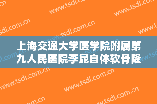 上海交通大学医学院附属第九人民医院李昆自体软骨隆鼻需要多少钱?好不好?