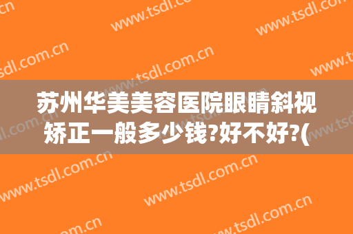 苏州华美美容医院眼睛斜视矫正一般多少钱?好不好?(苏州斜视治疗最好的医院)