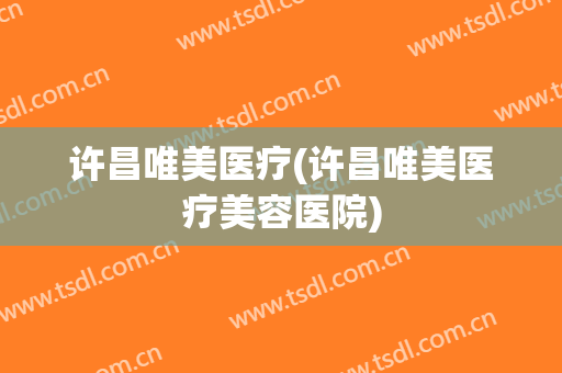 许昌唯美医疗(许昌唯美医疗美容医院)