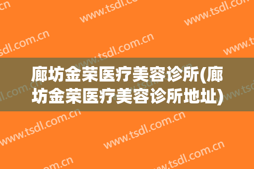 廊坊金荣医疗美容诊所(廊坊金荣医疗美容诊所地址)
